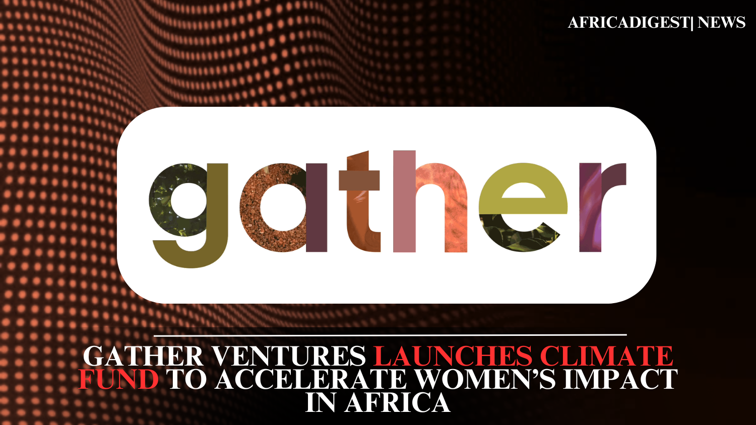 Gather Ventures Launches Climate Fund to Accelerate Women’s Impact in Africa