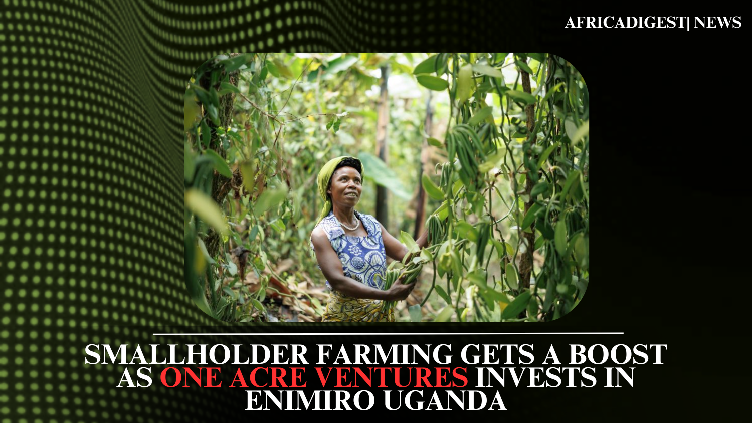 Smallholder Farming Gets a Boost as One Acre Ventures Invests in Enimiro Uganda